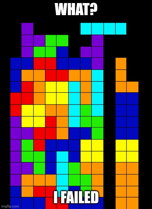 Tetris Fail | WHAT? I FAILED | image tagged in tetris fail | made w/ Imgflip meme maker