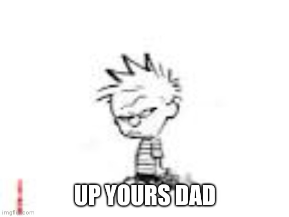 Calvin and Hobbes fans will get this | UP YOURS DAD | image tagged in calvin and hobbes fans will get this | made w/ Imgflip meme maker