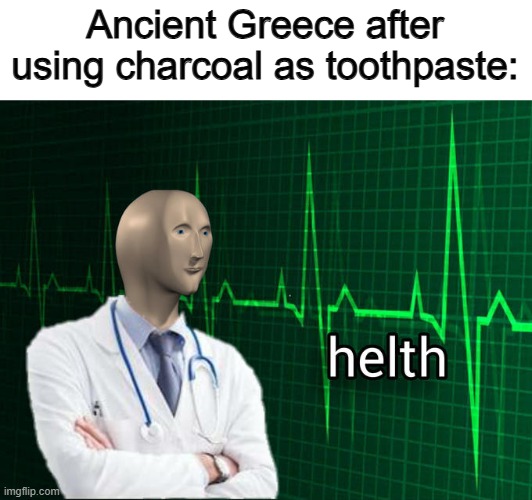 So wrong in so many ways -_- | Ancient Greece after using charcoal as toothpaste: | image tagged in stonks helth | made w/ Imgflip meme maker