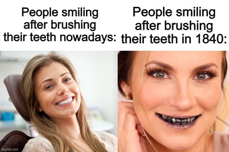 What in TARNATION were they THINKING??? | People smiling after brushing their teeth in 1840:; People smiling after brushing their teeth nowadays: | made w/ Imgflip meme maker