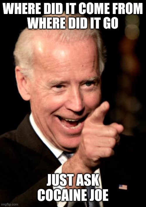 Smilin Biden | WHERE DID IT COME FROM
WHERE DID IT GO; JUST ASK COCAINE JOE | image tagged in memes,smilin biden | made w/ Imgflip meme maker