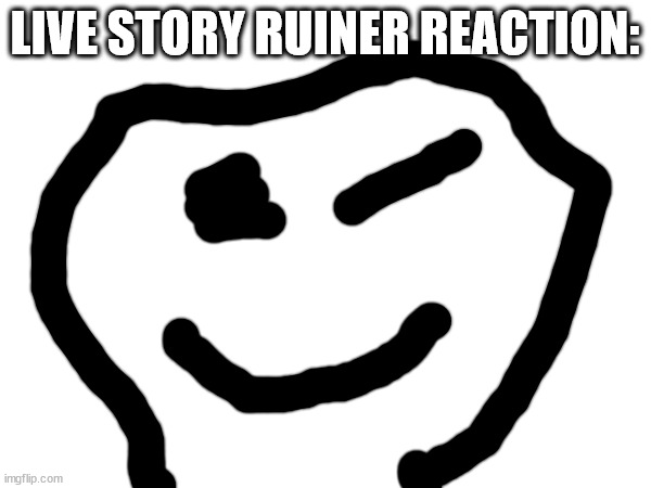 LIVE STORY RUINER REACTION: | made w/ Imgflip meme maker