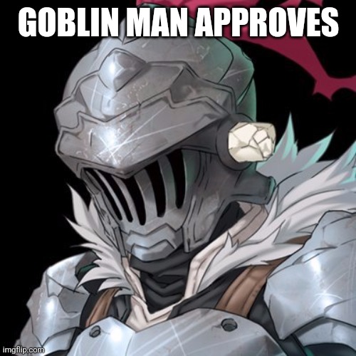 Goblin Slayer | GOBLIN MAN APPROVES | image tagged in goblin slayer | made w/ Imgflip meme maker