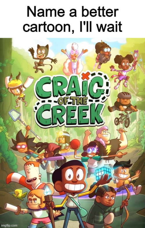 No cartoon can top Craig of the Creek ^-^ | Name a better cartoon, I'll wait | made w/ Imgflip meme maker