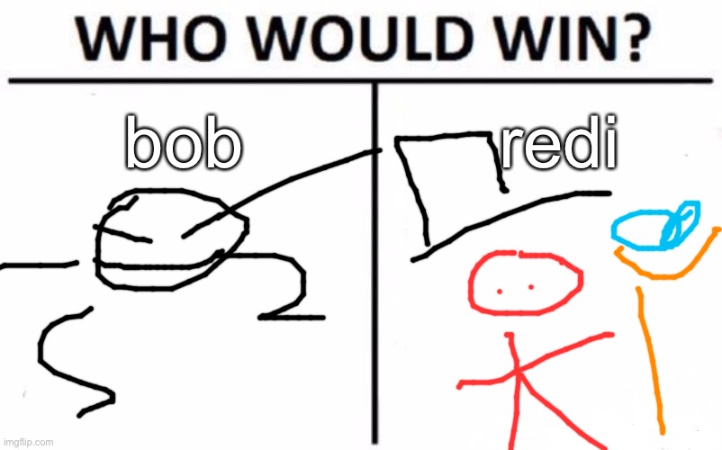 . | bob; redi | image tagged in memes,who would win | made w/ Imgflip meme maker