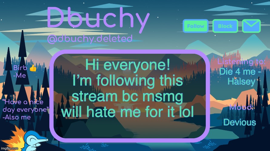 dbuchy announcement temp | Hi everyone! I’m following this stream bc msmg will hate me for it lol; Die 4 me -
 Halsey; Devious | image tagged in dbuchy announcement temp | made w/ Imgflip meme maker
