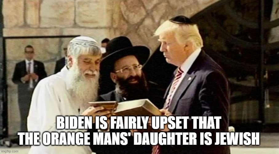 Trump Jerusalem Book | BIDEN IS FAIRLY UPSET THAT THE ORANGE MANS' DAUGHTER IS JEWISH | image tagged in trump jerusalem book | made w/ Imgflip meme maker