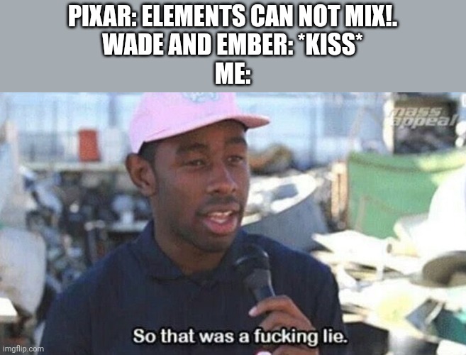 Spoilers from Elemental | PIXAR: ELEMENTS CAN NOT MIX!.
WADE AND EMBER: *KISS*
ME: | image tagged in so that was a f ing lie | made w/ Imgflip meme maker