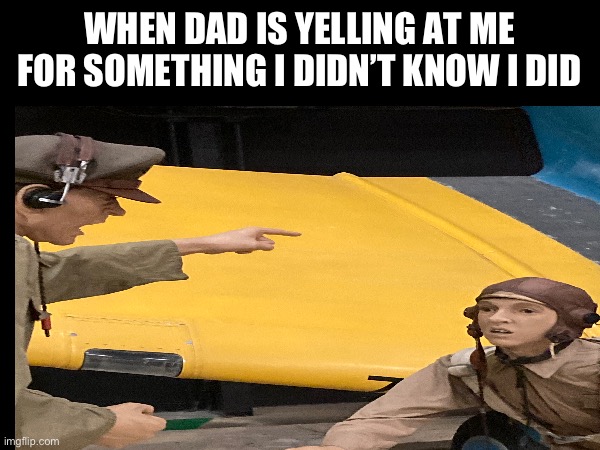 Why do they do this | WHEN DAD IS YELLING AT ME FOR SOMETHING I DIDN’T KNOW I DID | image tagged in parents | made w/ Imgflip meme maker