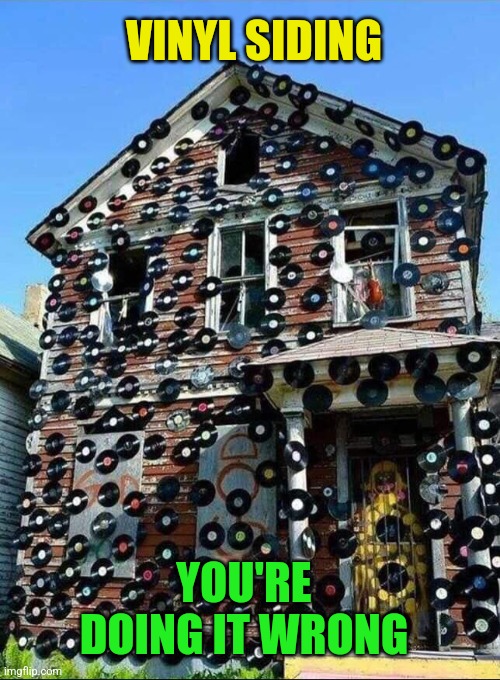 Record Breaking Construction | VINYL SIDING; YOU'RE DOING IT WRONG | image tagged in vinyl,records,house,eyeroll,memes | made w/ Imgflip meme maker