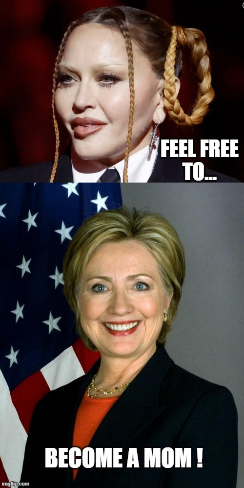 FEEL FREE
TO... BECOME A MOM ! | image tagged in madonna grammy,memes,hillary clinton | made w/ Imgflip meme maker