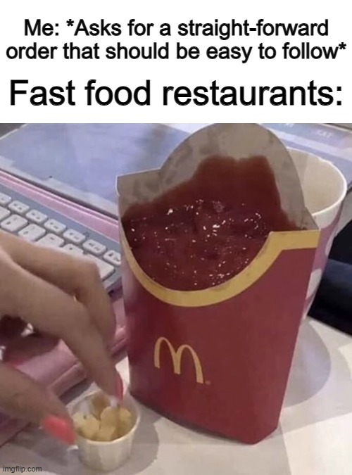 I can relate to this... happens ALL THE TIME DX | Me: *Asks for a straight-forward order that should be easy to follow*; Fast food restaurants: | image tagged in ketchup with a side of fries | made w/ Imgflip meme maker