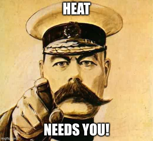 Your Country Needs YOU | HEAT; NEEDS YOU! | image tagged in your country needs you | made w/ Imgflip meme maker