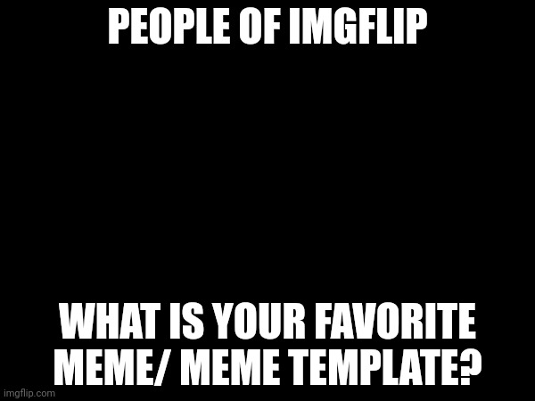 Just a lil question. | PEOPLE OF IMGFLIP; WHAT IS YOUR FAVORITE MEME/ MEME TEMPLATE? | image tagged in question | made w/ Imgflip meme maker
