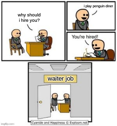 Your hired | i play penguin diner; why should i hire you? waiter job | image tagged in your hired | made w/ Imgflip meme maker