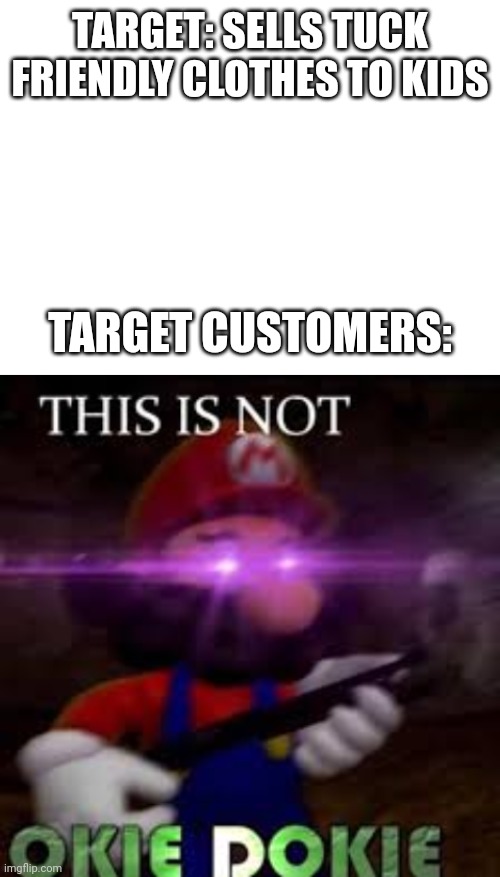 TARGET: SELLS TUCK FRIENDLY CLOTHES TO KIDS; TARGET CUSTOMERS: | image tagged in blank white template,this is not okie dokie | made w/ Imgflip meme maker