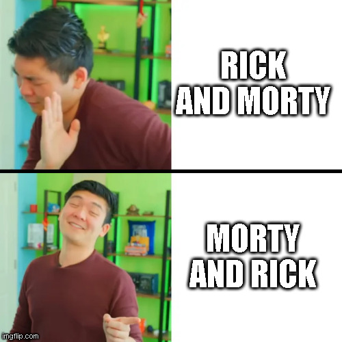 idk | RICK AND MORTY; MORTY AND RICK | image tagged in steven dre | made w/ Imgflip meme maker
