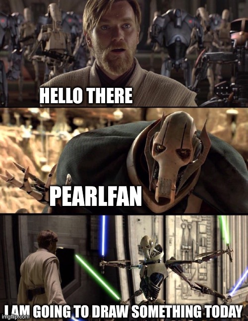 General Kenobi "Hello there" | HELLO THERE PEARLFAN I AM GOING TO DRAW SOMETHING TODAY | image tagged in general kenobi hello there | made w/ Imgflip meme maker
