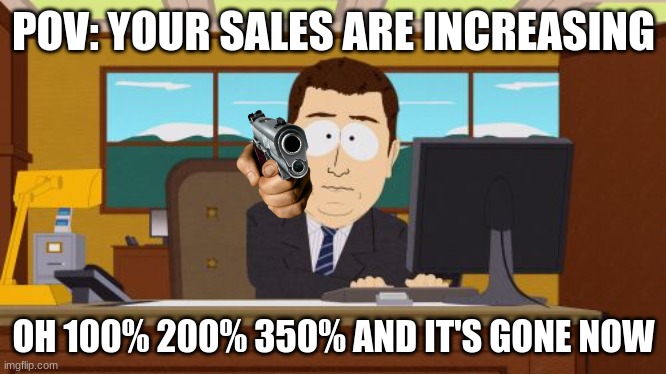 Aaaaand Its Gone Meme | POV: YOUR SALES ARE INCREASING; OH 100% 200% 350% AND IT'S GONE NOW | image tagged in memes,aaaaand its gone | made w/ Imgflip meme maker