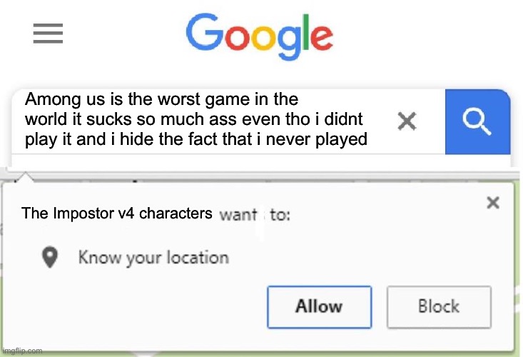 Wants to know your location | Among us is the worst game in the world it sucks so much ass even tho i didnt play it and i hide the fact that i never played The Impostor v | image tagged in wants to know your location | made w/ Imgflip meme maker