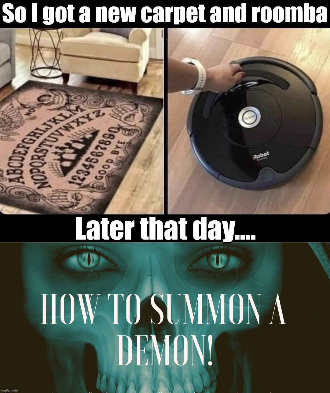 Be careful at home | So I got a new carpet and roomba; Later that day.... | image tagged in whomst has summoned the almighty one,ouija,roomba,good idea/bad idea | made w/ Imgflip meme maker