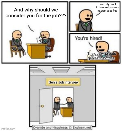 Genie Job interview | I can only count to three and possess no want to be free; And why should we consider you for the job??? The guy who puts genies in bottles; Genie Job interview | image tagged in your hired | made w/ Imgflip meme maker