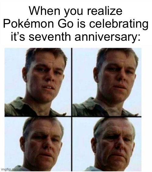 Matt Damon gets older | When you realize Pokémon Go is celebrating it’s seventh anniversary: | image tagged in matt damon gets older | made w/ Imgflip meme maker