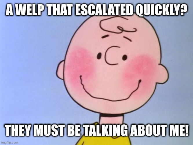 charlie blushes | A WELP THAT ESCALATED QUICKLY? THEY MUST BE TALKING ABOUT ME! | image tagged in charlie blushes | made w/ Imgflip meme maker