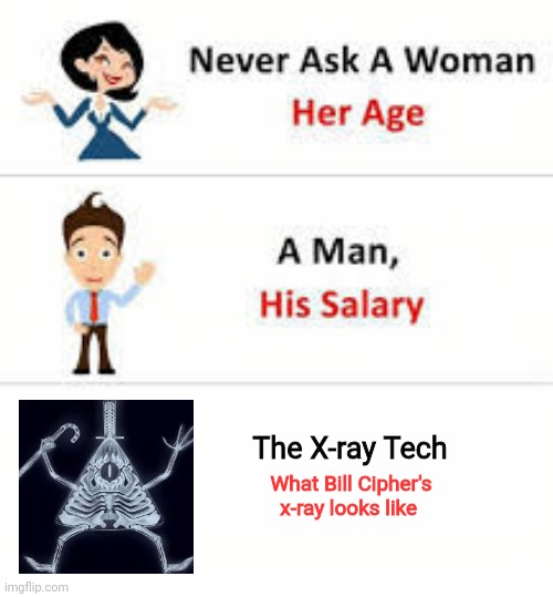 That's what his bones look like | The X-ray Tech; What Bill Cipher's x-ray looks like | image tagged in never ask a woman her age | made w/ Imgflip meme maker