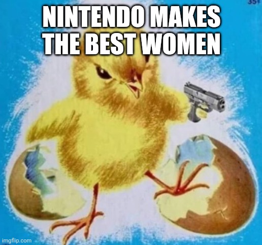 badass chick | NINTENDO MAKES THE BEST WOMEN | image tagged in badass chick | made w/ Imgflip meme maker