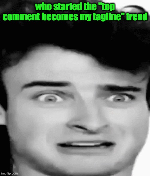 disgusted | who started the "top comment becomes my tagline" trend | image tagged in disgusted | made w/ Imgflip meme maker