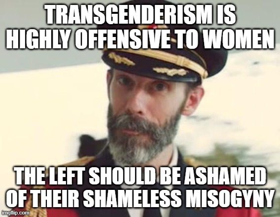 Transgenderism is Misogyny | TRANSGENDERISM IS HIGHLY OFFENSIVE TO WOMEN; THE LEFT SHOULD BE ASHAMED OF THEIR SHAMELESS MISOGYNY | image tagged in captain obvious,transgender,leftists,leftist,shameless,misogyny | made w/ Imgflip meme maker