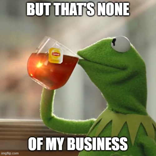 But That's None Of My Business Meme | BUT THAT'S NONE OF MY BUSINESS | image tagged in memes,but that's none of my business,kermit the frog | made w/ Imgflip meme maker