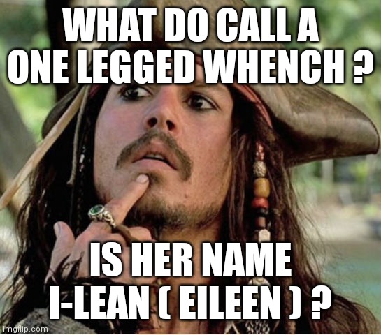 Gives Pause Pirate | WHAT DO CALL A ONE LEGGED WHENCH ? IS HER NAME I-LEAN ( EILEEN ) ? | image tagged in gives pause pirate | made w/ Imgflip meme maker