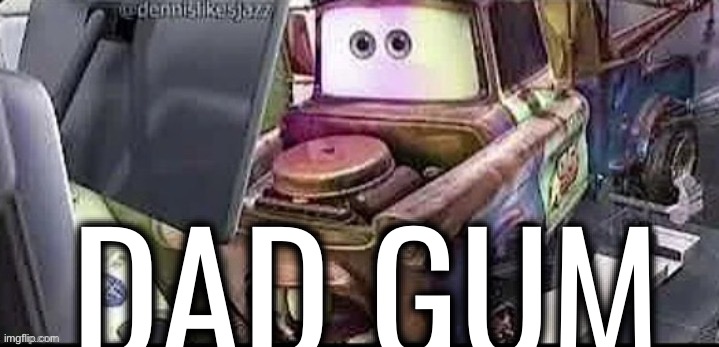 Mater Shocked | DAD GUM | image tagged in mater shocked | made w/ Imgflip meme maker