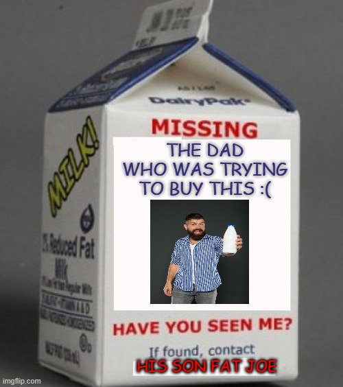 Milk carton | THE DAD WHO WAS TRYING TO BUY THIS :(; HIS SON FAT JOE | image tagged in milk carton,milk,dad with the milk,wanted,dad,milky way | made w/ Imgflip meme maker