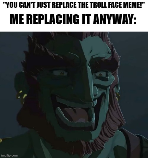 Committing a tiny amount of trickery. | "YOU CAN'T JUST REPLACE THE TROLL FACE MEME!"; ME REPLACING IT ANYWAY: | image tagged in troll ganondorf,memes,funny,troll face | made w/ Imgflip meme maker