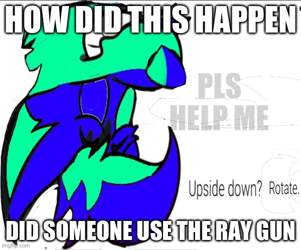 HOW DID THIS HAPPEN; PLS HELP ME; DID SOMEONE USE THE RAY GUN | made w/ Imgflip meme maker