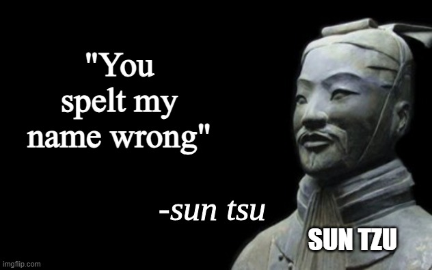 Get it right | "You spelt my name wrong"; SUN TZU | image tagged in sun tsu fake quote | made w/ Imgflip meme maker