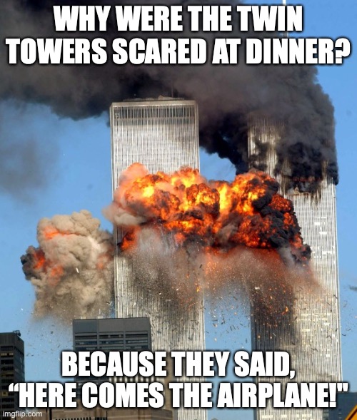 I love dark humour | WHY WERE THE TWIN TOWERS SCARED AT DINNER? BECAUSE THEY SAID, “HERE COMES THE AIRPLANE!" | image tagged in 9/11 | made w/ Imgflip meme maker