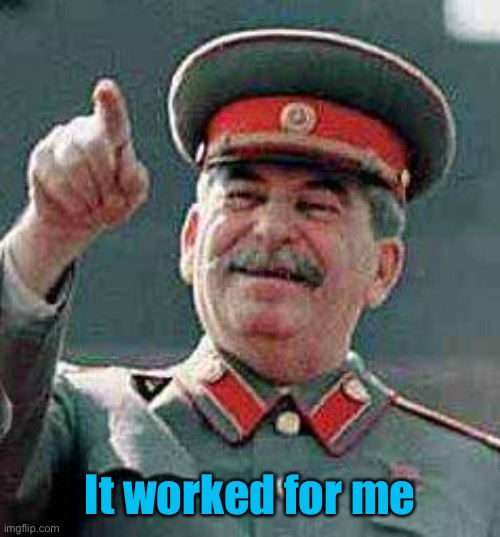 Stalin says | It worked for me | image tagged in stalin says | made w/ Imgflip meme maker