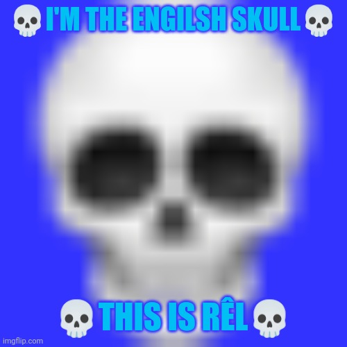 Skull emoji | ?I'M THE ENGILSH SKULL? ?THIS IS RÊL? | image tagged in skull emoji | made w/ Imgflip meme maker