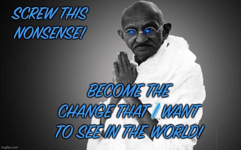 Fun fact: Gandhi apparently did not say the famous quote | SCREW THIS NONSENSE! BECOME THE CHANGE THAT I WANT TO SEE IN THE WORLD! I | image tagged in mahatma-gandhi once said,change,quote | made w/ Imgflip meme maker