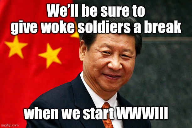 Xi Jinping | We’ll be sure to give woke soldiers a break when we start WWWIII | image tagged in xi jinping | made w/ Imgflip meme maker