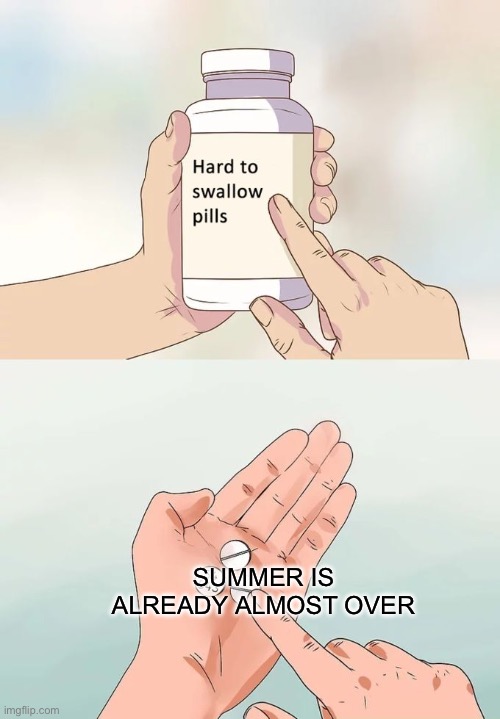 I bet you hate me now | SUMMER IS ALREADY ALMOST OVER | image tagged in memes,hard to swallow pills | made w/ Imgflip meme maker