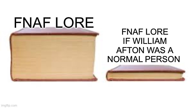 Fnaf lore | FNAF LORE IF WILLIAM AFTON WAS A NORMAL PERSON; FNAF LORE | image tagged in big book small book | made w/ Imgflip meme maker