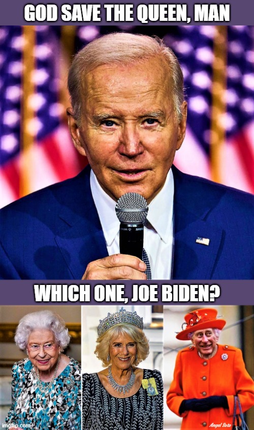 biden, God save the queen man with the queens of england | GOD SAVE THE QUEEN, MAN; WHICH ONE, JOE BIDEN? Angel Soto | image tagged in joe biden,queen of england,queen elizabeth,the queen,king charles,god | made w/ Imgflip meme maker