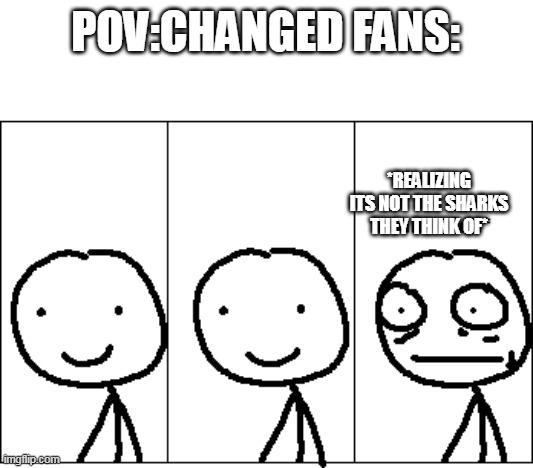 relize | POV:CHANGED FANS: *REALIZING ITS NOT THE SHARKS THEY THINK OF* | image tagged in relize | made w/ Imgflip meme maker