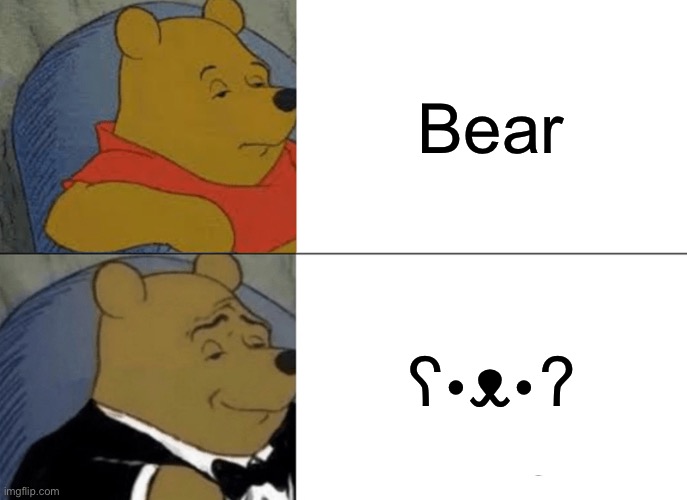 Tuxedo Winnie The Pooh | Bear; ʕ•ᴥ•ʔ | image tagged in memes,tuxedo winnie the pooh | made w/ Imgflip meme maker