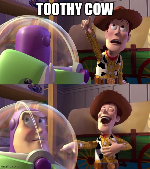 Toothy Cow | TOOTHY COW | image tagged in toy story funny scene | made w/ Imgflip meme maker